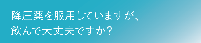 降圧薬を服用していますが、飲んで大丈夫ですか？